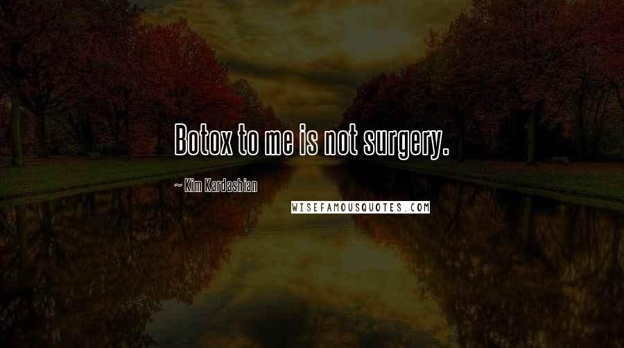 Kim Kardashian Quotes: Botox to me is not surgery.