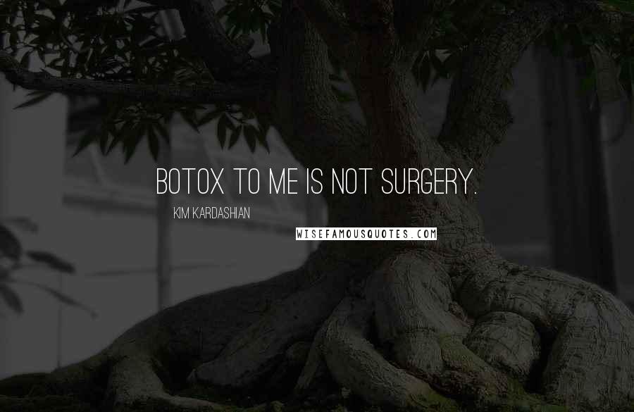 Kim Kardashian Quotes: Botox to me is not surgery.