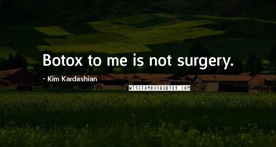 Kim Kardashian Quotes: Botox to me is not surgery.