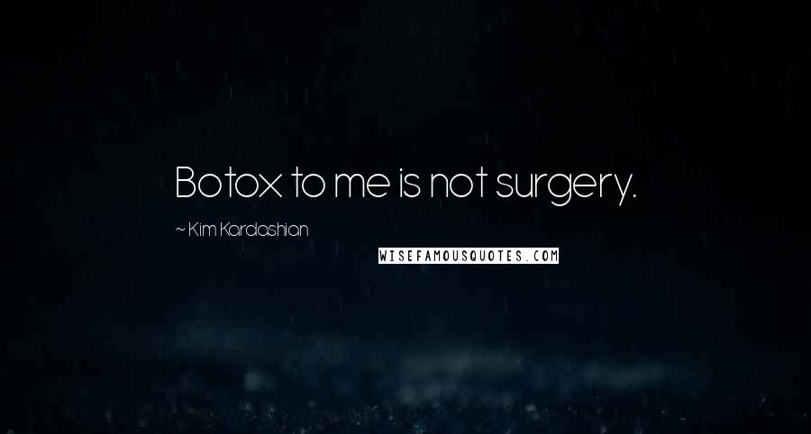 Kim Kardashian Quotes: Botox to me is not surgery.