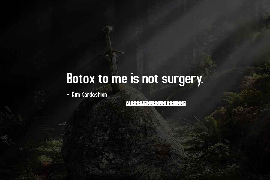 Kim Kardashian Quotes: Botox to me is not surgery.