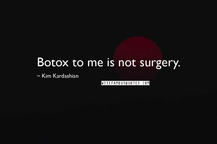 Kim Kardashian Quotes: Botox to me is not surgery.