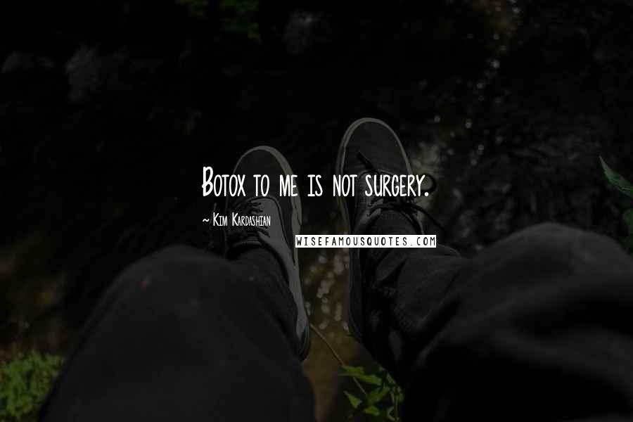 Kim Kardashian Quotes: Botox to me is not surgery.