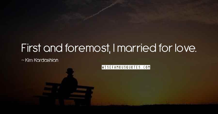 Kim Kardashian Quotes: First and foremost, I married for love.