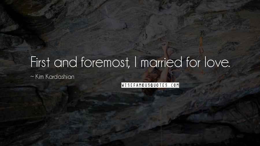 Kim Kardashian Quotes: First and foremost, I married for love.