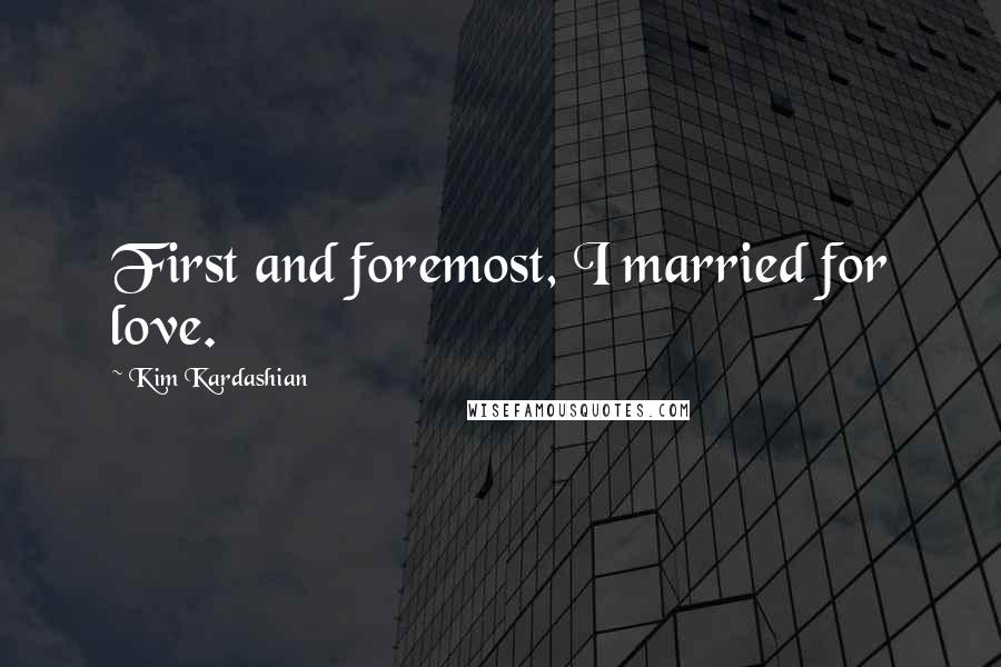 Kim Kardashian Quotes: First and foremost, I married for love.