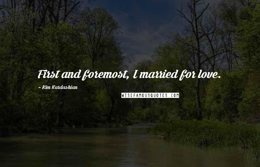 Kim Kardashian Quotes: First and foremost, I married for love.