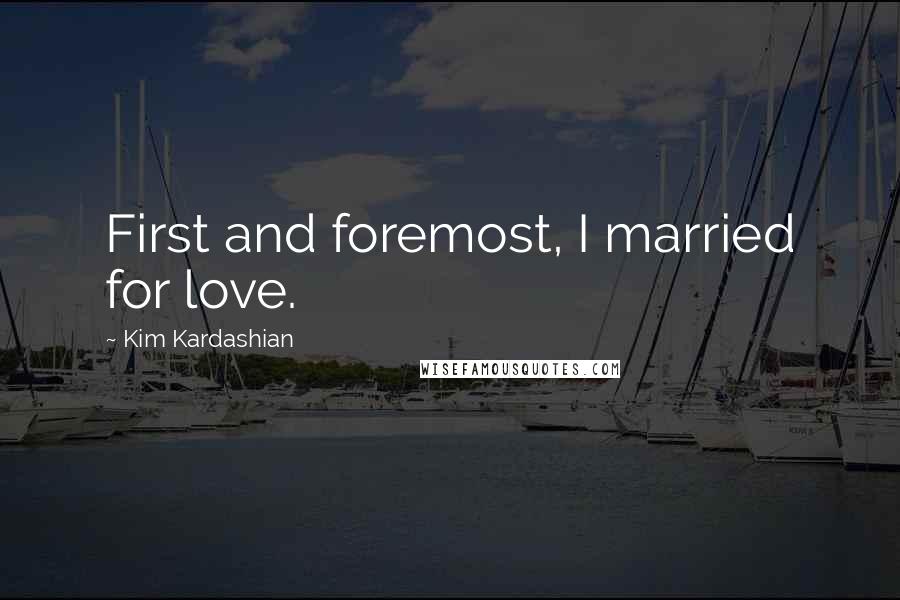 Kim Kardashian Quotes: First and foremost, I married for love.