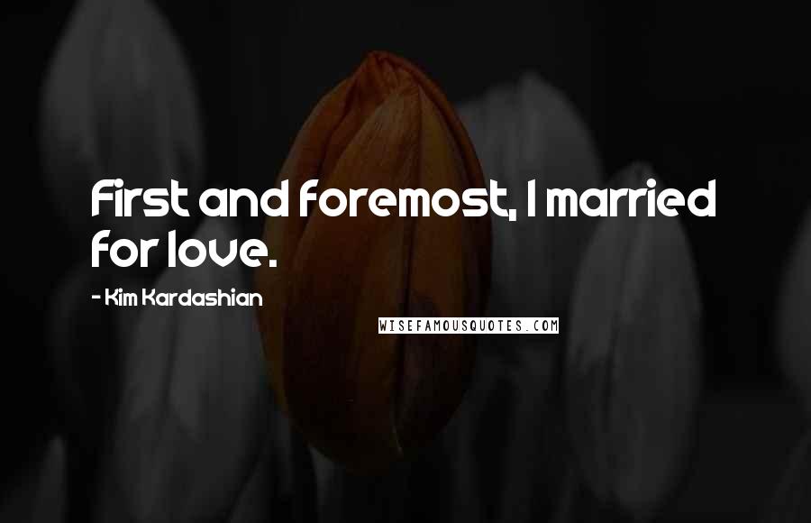 Kim Kardashian Quotes: First and foremost, I married for love.