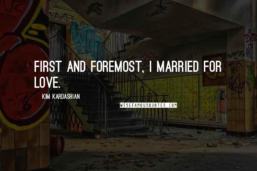 Kim Kardashian Quotes: First and foremost, I married for love.