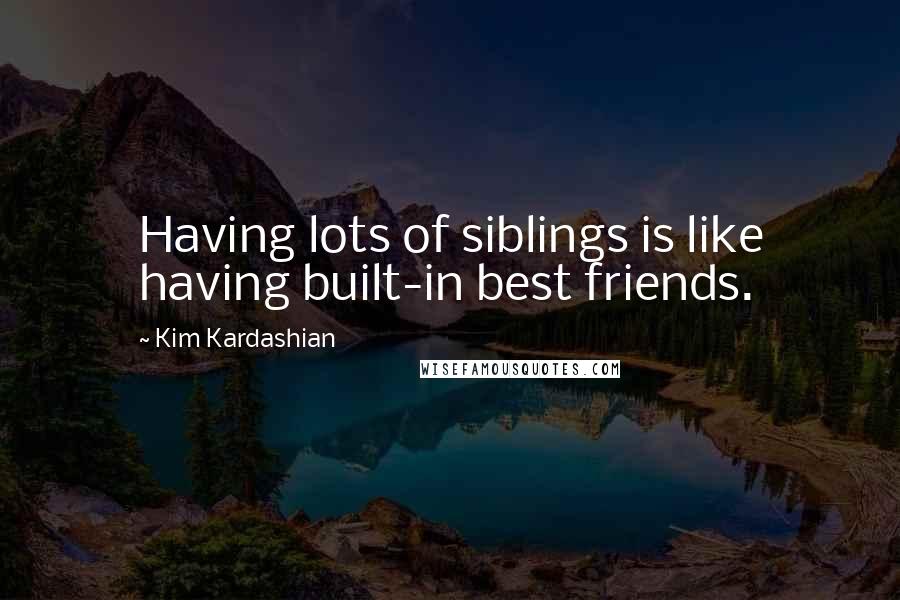 Kim Kardashian Quotes: Having lots of siblings is like having built-in best friends.