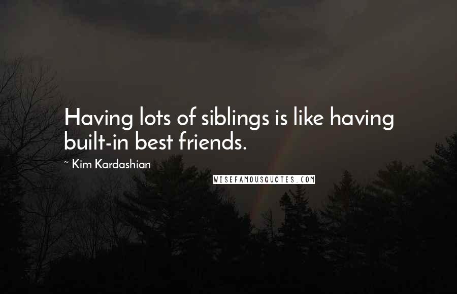Kim Kardashian Quotes: Having lots of siblings is like having built-in best friends.