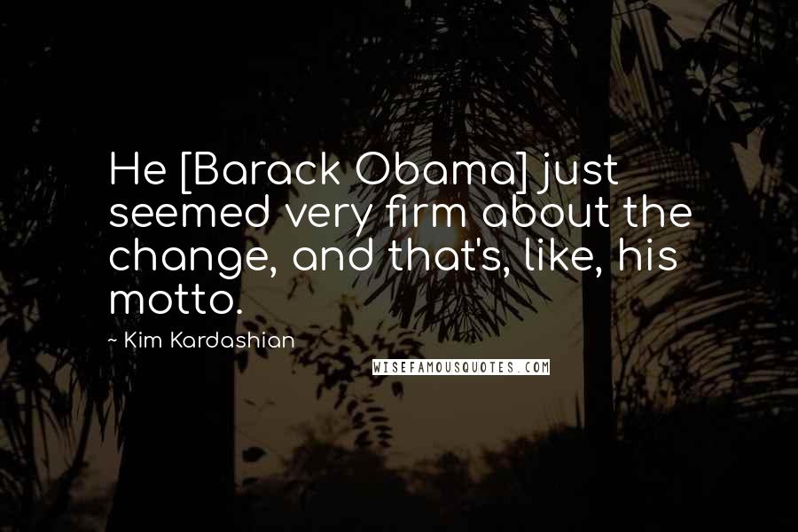 Kim Kardashian Quotes: He [Barack Obama] just seemed very firm about the change, and that's, like, his motto.