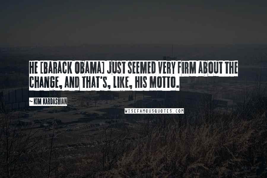 Kim Kardashian Quotes: He [Barack Obama] just seemed very firm about the change, and that's, like, his motto.