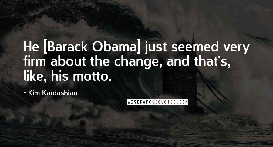 Kim Kardashian Quotes: He [Barack Obama] just seemed very firm about the change, and that's, like, his motto.