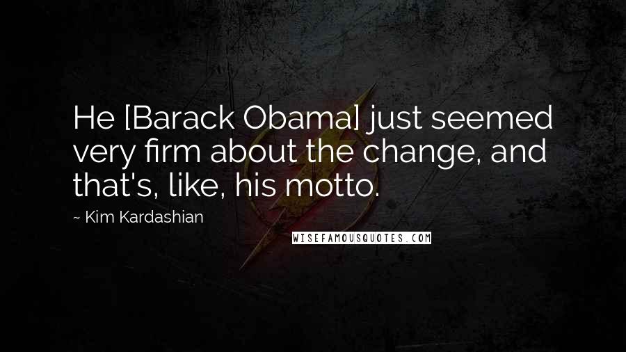 Kim Kardashian Quotes: He [Barack Obama] just seemed very firm about the change, and that's, like, his motto.