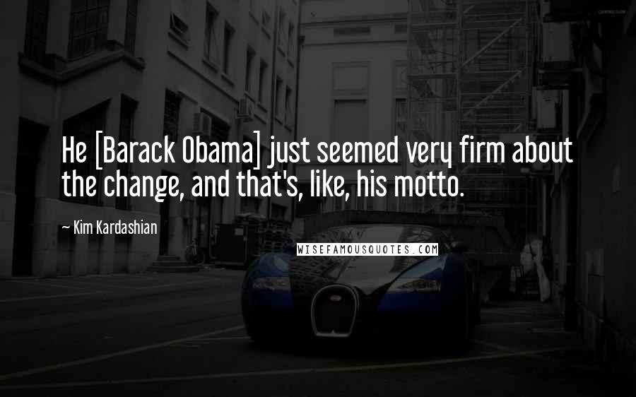 Kim Kardashian Quotes: He [Barack Obama] just seemed very firm about the change, and that's, like, his motto.