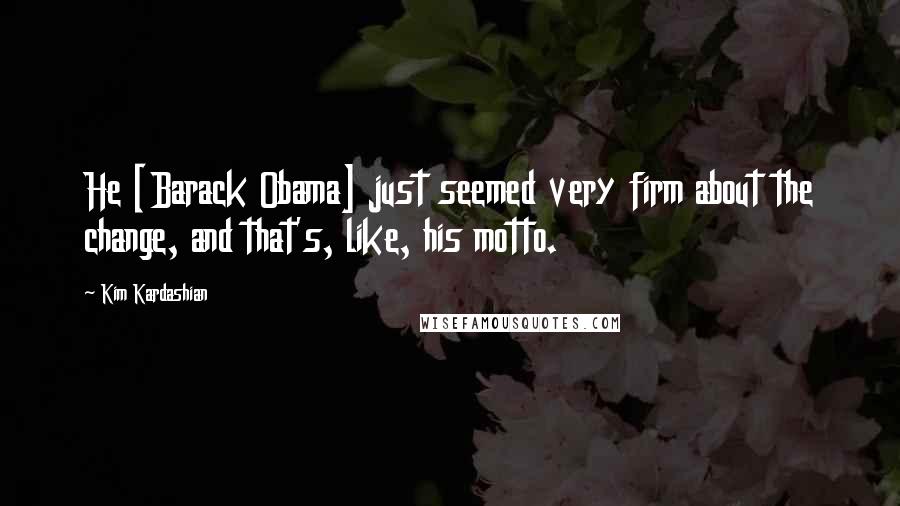 Kim Kardashian Quotes: He [Barack Obama] just seemed very firm about the change, and that's, like, his motto.