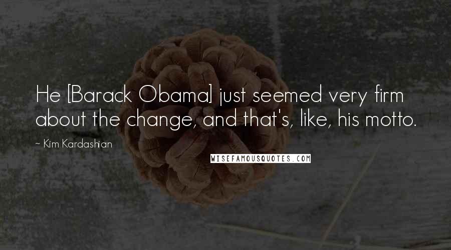 Kim Kardashian Quotes: He [Barack Obama] just seemed very firm about the change, and that's, like, his motto.