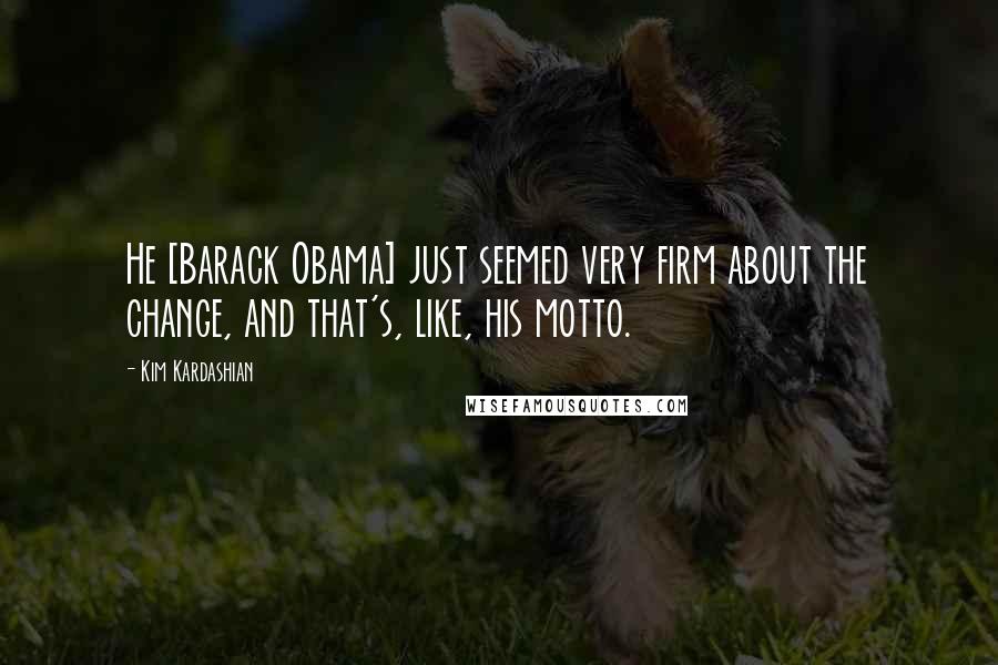 Kim Kardashian Quotes: He [Barack Obama] just seemed very firm about the change, and that's, like, his motto.