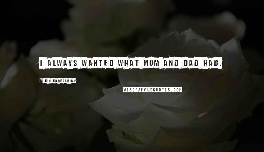 Kim Kardashian Quotes: I always wanted what Mom and Dad had.