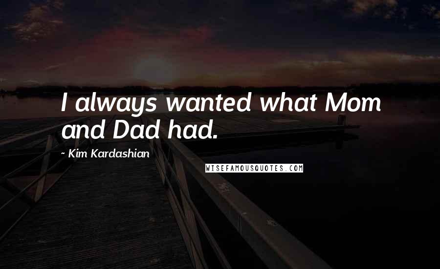 Kim Kardashian Quotes: I always wanted what Mom and Dad had.