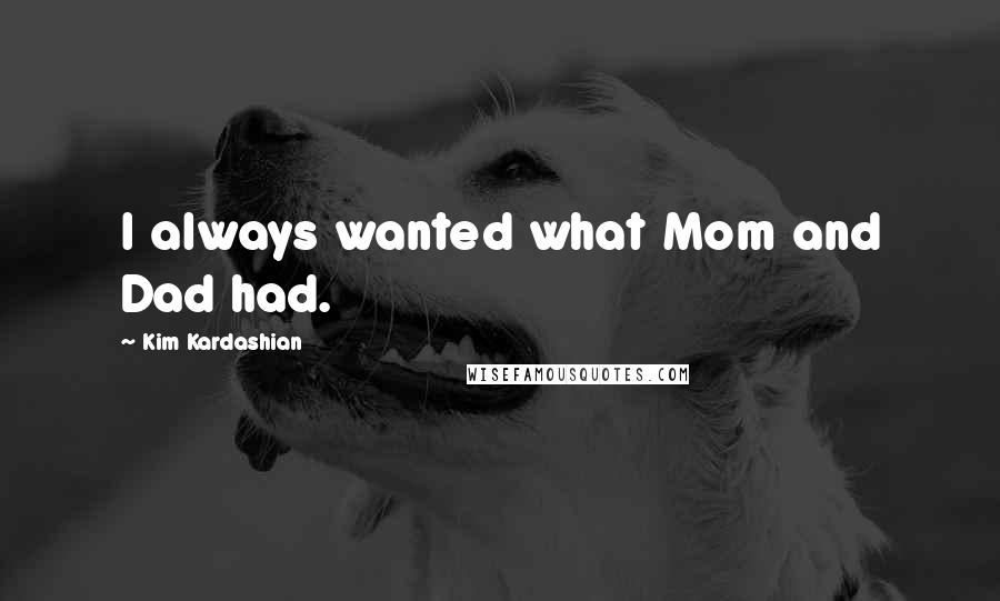 Kim Kardashian Quotes: I always wanted what Mom and Dad had.