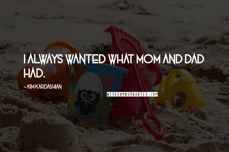 Kim Kardashian Quotes: I always wanted what Mom and Dad had.