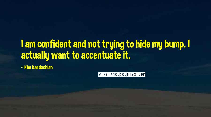 Kim Kardashian Quotes: I am confident and not trying to hide my bump. I actually want to accentuate it.