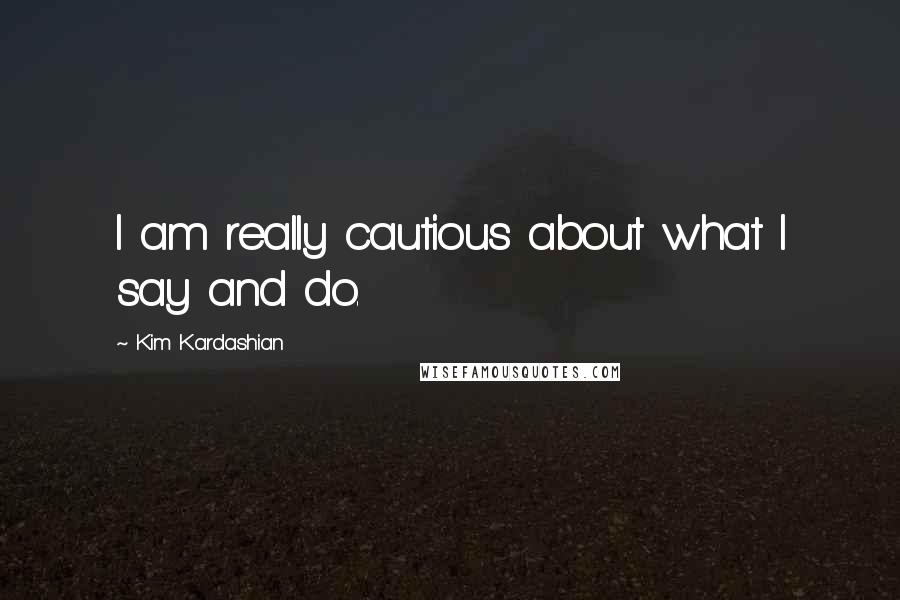 Kim Kardashian Quotes: I am really cautious about what I say and do.