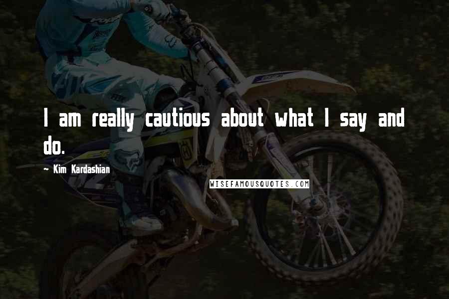 Kim Kardashian Quotes: I am really cautious about what I say and do.