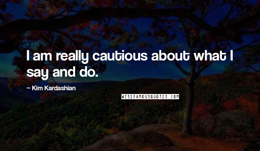 Kim Kardashian Quotes: I am really cautious about what I say and do.