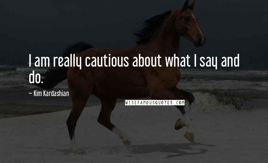 Kim Kardashian Quotes: I am really cautious about what I say and do.