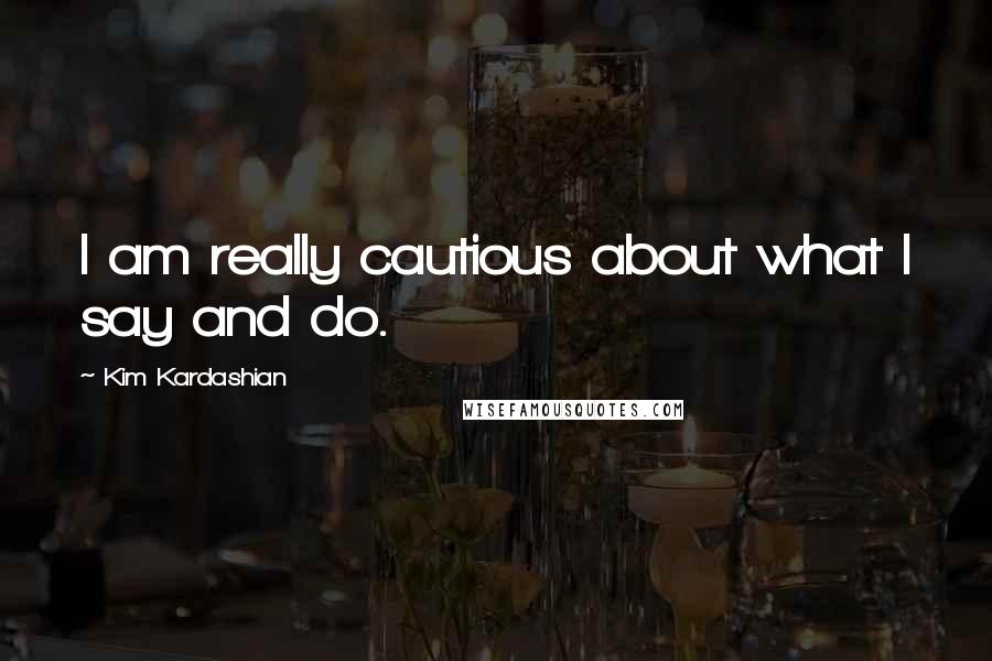 Kim Kardashian Quotes: I am really cautious about what I say and do.