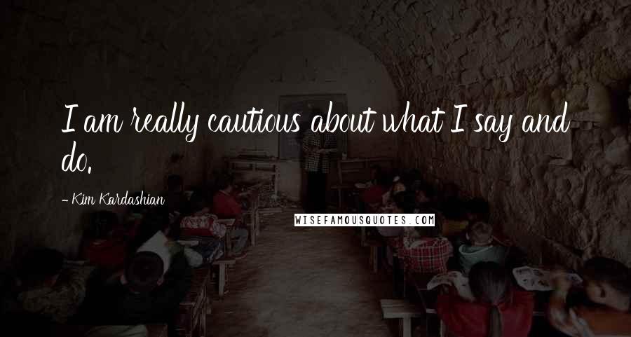 Kim Kardashian Quotes: I am really cautious about what I say and do.