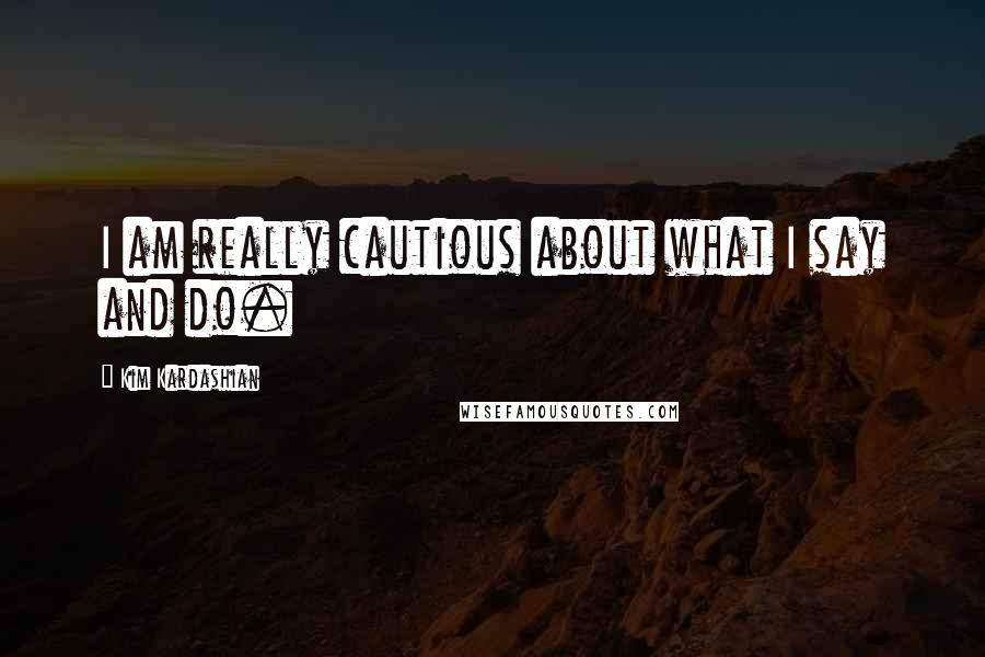 Kim Kardashian Quotes: I am really cautious about what I say and do.