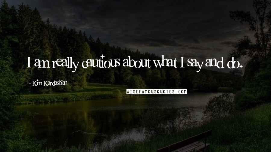 Kim Kardashian Quotes: I am really cautious about what I say and do.