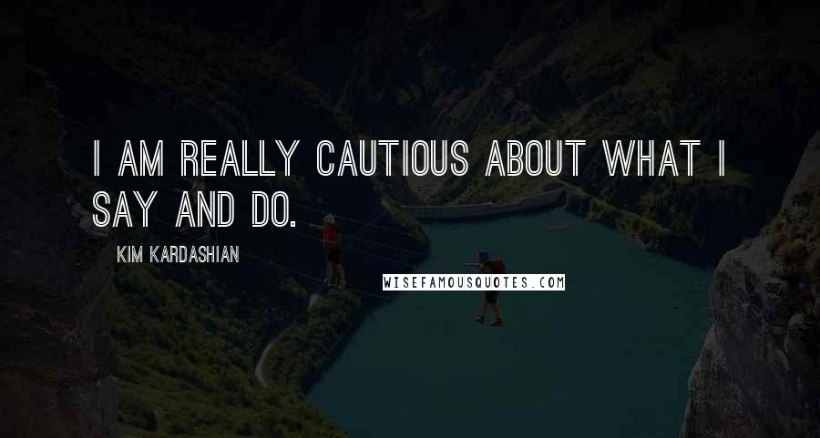 Kim Kardashian Quotes: I am really cautious about what I say and do.