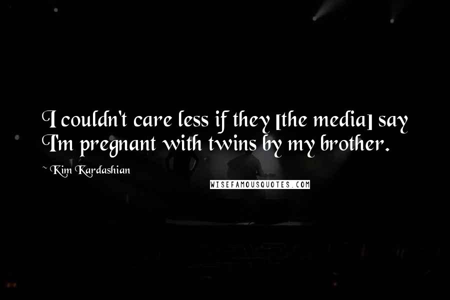 Kim Kardashian Quotes: I couldn't care less if they [the media] say I'm pregnant with twins by my brother.