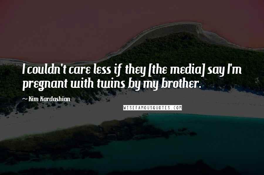 Kim Kardashian Quotes: I couldn't care less if they [the media] say I'm pregnant with twins by my brother.