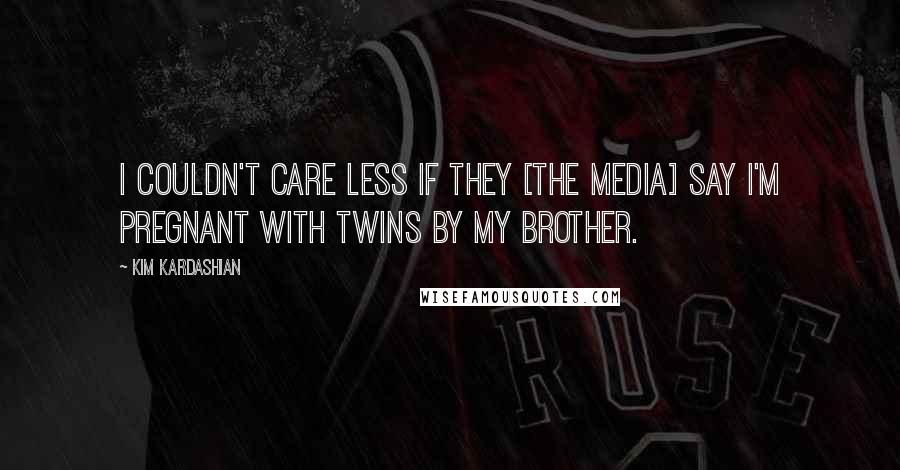Kim Kardashian Quotes: I couldn't care less if they [the media] say I'm pregnant with twins by my brother.