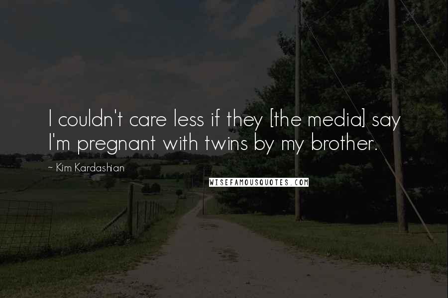 Kim Kardashian Quotes: I couldn't care less if they [the media] say I'm pregnant with twins by my brother.