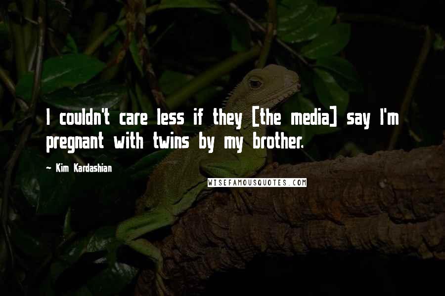 Kim Kardashian Quotes: I couldn't care less if they [the media] say I'm pregnant with twins by my brother.