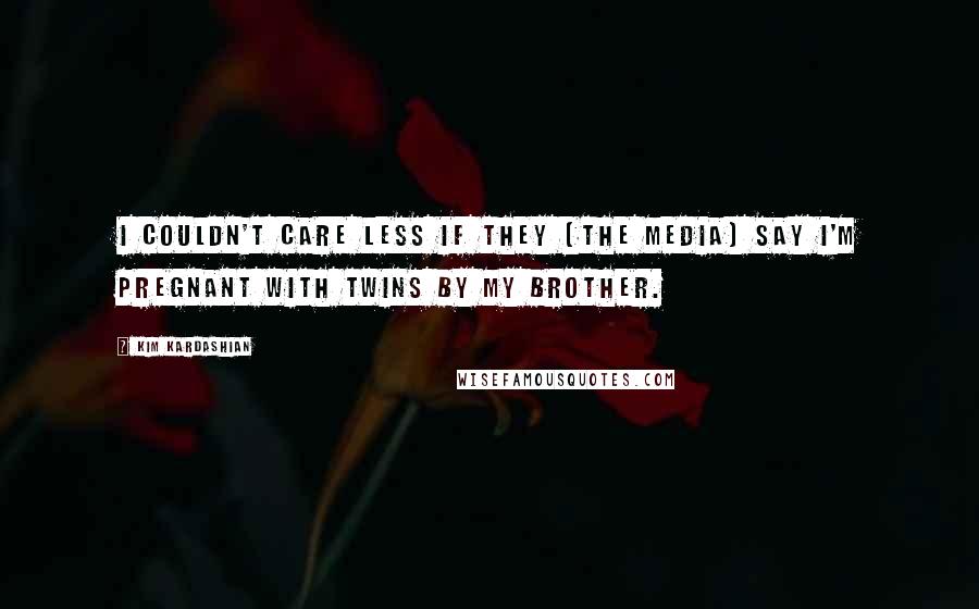 Kim Kardashian Quotes: I couldn't care less if they [the media] say I'm pregnant with twins by my brother.
