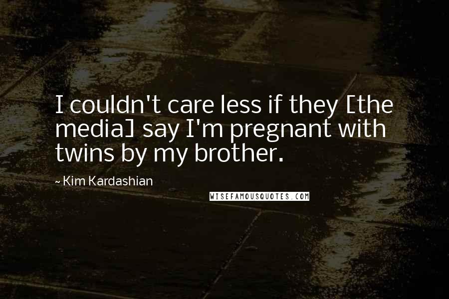 Kim Kardashian Quotes: I couldn't care less if they [the media] say I'm pregnant with twins by my brother.