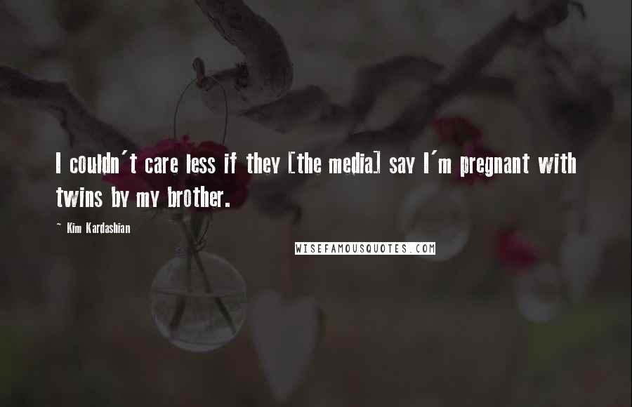 Kim Kardashian Quotes: I couldn't care less if they [the media] say I'm pregnant with twins by my brother.