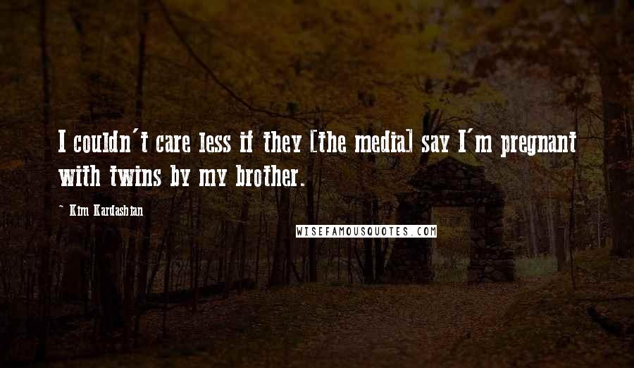 Kim Kardashian Quotes: I couldn't care less if they [the media] say I'm pregnant with twins by my brother.