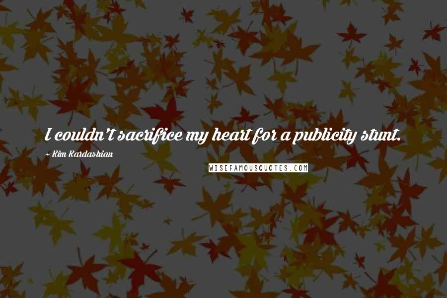 Kim Kardashian Quotes: I couldn't sacrifice my heart for a publicity stunt.