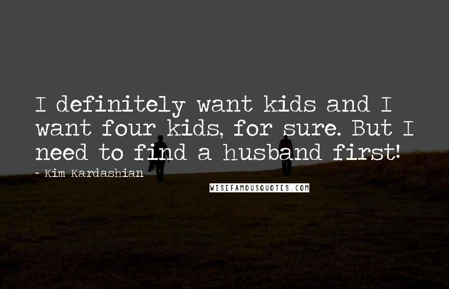 Kim Kardashian Quotes: I definitely want kids and I want four kids, for sure. But I need to find a husband first!