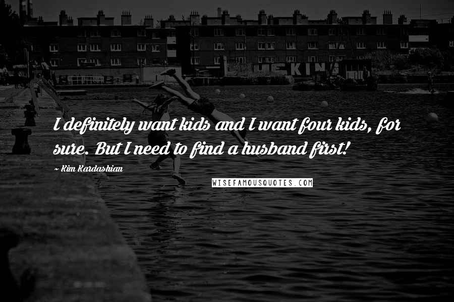 Kim Kardashian Quotes: I definitely want kids and I want four kids, for sure. But I need to find a husband first!